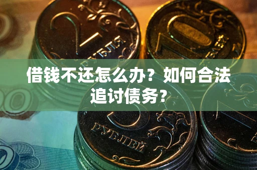 济南借钱不还怎么办？如何合法追讨债务？