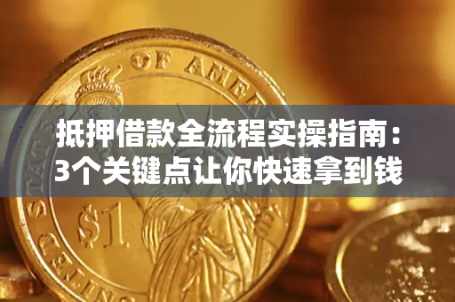 济南抵押借款全流程实操指南：3个关键点让你快速拿到钱