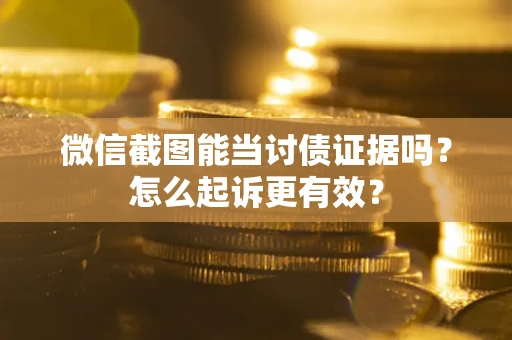 济南微信截图能当讨债证据吗？怎么起诉更有效？