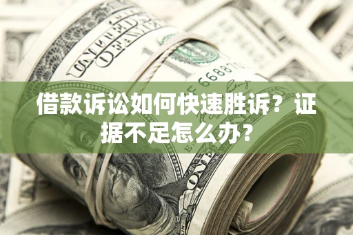 济南借款诉讼如何快速胜诉？证据不足怎么办？
