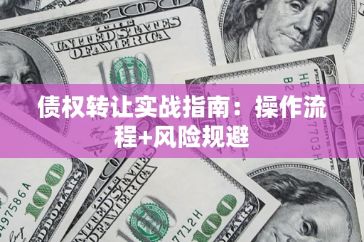 济南债权转让实战指南：操作流程+风险规避