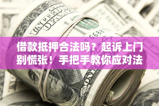 济南借款抵押合法吗？起诉上门别慌张！手把手教你应对法律程序
