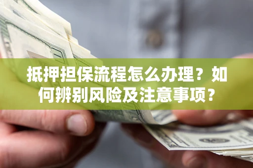 济南抵押担保流程怎么办理？如何辨别风险及注意事项？