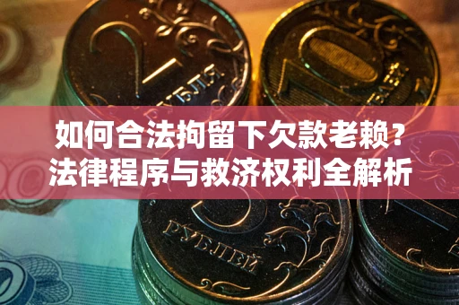 济南如何合法拘留下欠款老赖？法律程序与救济权利全解析
