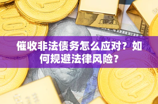 济南催收非法债务怎么应对？如何规避法律风险？
