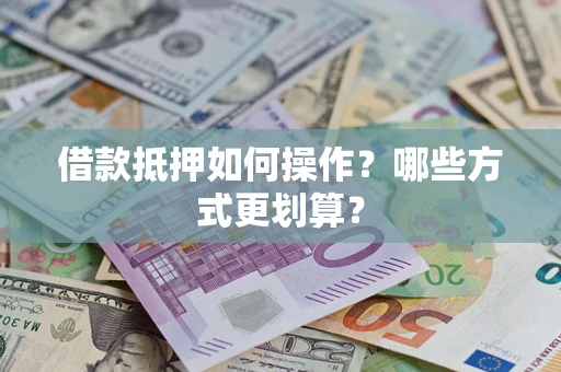 济南借款抵押如何操作？哪些方式更划算？