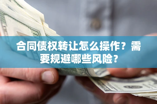 济南合同债权转让怎么操作？需要规避哪些风险？