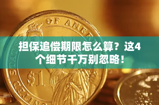 济南担保追偿期限怎么算?这4个细节千万别忽略! 济南担保追偿期限怎么算?这4个细节千万别忽略!