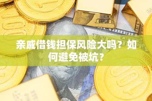 济南亲戚借钱担保风险大吗？如何避免被坑？