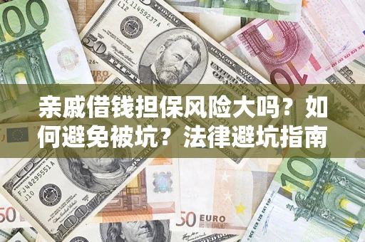 济南亲戚借钱担保风险大吗？如何避免被坑？法律避坑指南