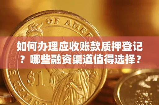 济南如何办理应收账款质押登记？哪些融资渠道值得选择？