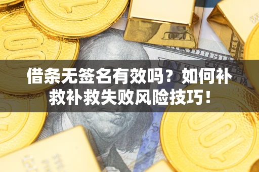 济南借条无签名有效吗？如何补救补救失败风险技巧！