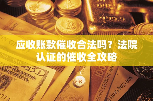 济南应收账款催收合法吗？法院认证的催收全攻略