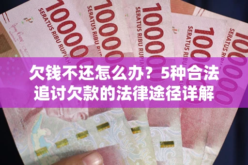济南欠钱不还怎么办？5种合法追讨欠款的法律途径详解