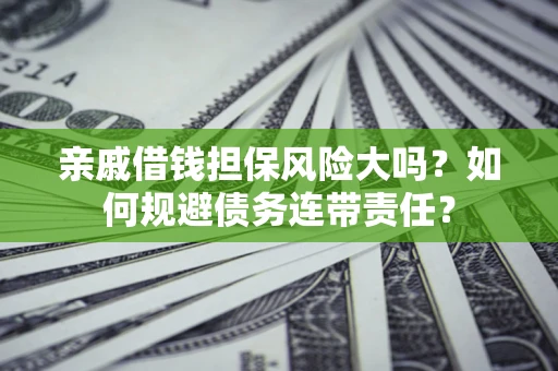 济南亲戚借钱担保风险大吗？如何规避债务连带责任？