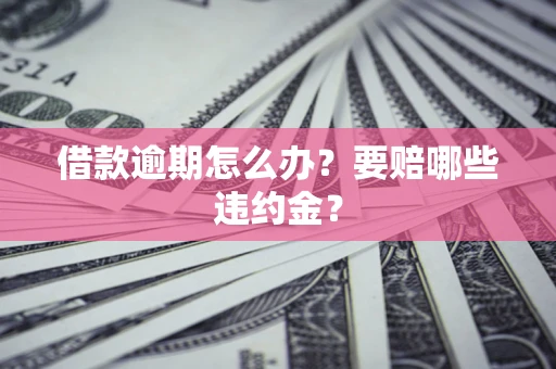 济南借款逾期怎么办？要赔哪些违约金？