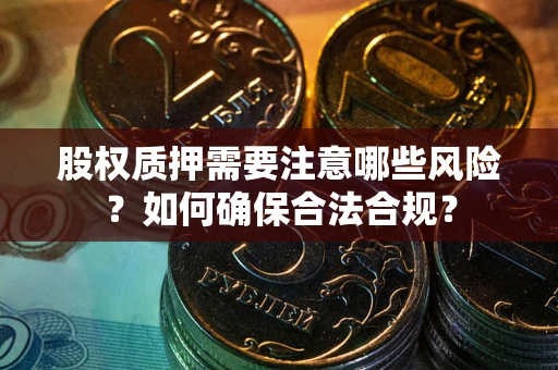 济南股权质押需要注意哪些风险？如何确保合法合规？