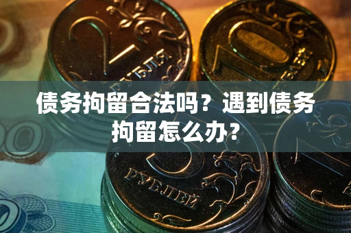 济南债务拘留合法吗？遇到债务拘留怎么办？