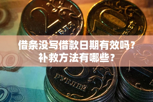 济南借条没写借款日期有效吗?补救方法有哪些? 济南借条没写借款日期有效吗?补救方法有哪些?