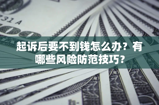 济南起诉后要不到钱怎么办？有哪些风险防范技巧？