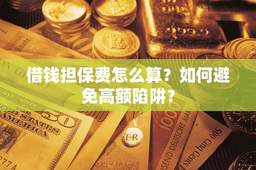 济南借钱担保费怎么算？如何避免高额陷阱？