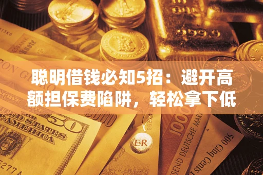 济南聪明借钱必知5招：避开高额担保费陷阱，轻松拿下低息贷款