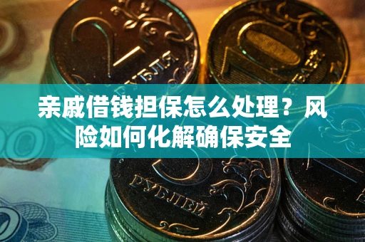 济南亲戚借钱担保怎么处理？风险如何化解确保安全