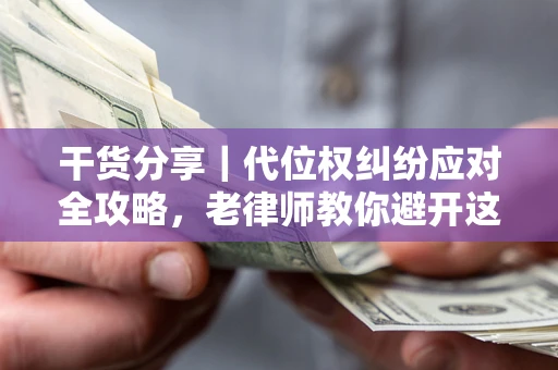 济南干货分享｜代位权纠纷应对全攻略，老律师教你避开这5大雷区