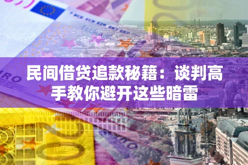 济南民间借贷追款秘籍：谈判高手教你避开这些暗雷