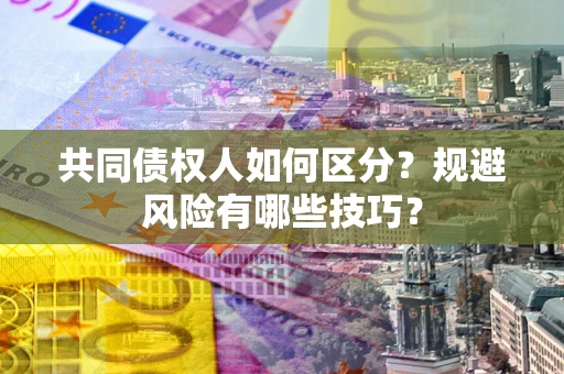 济南共同债权人如何区分？规避风险有哪些技巧？