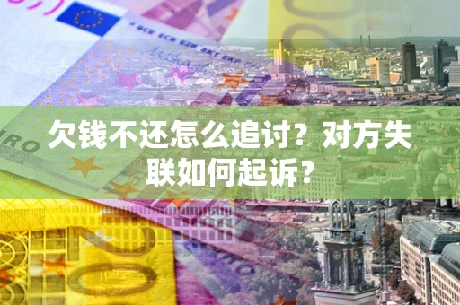 济南欠钱不还怎么追讨？对方失联如何起诉？