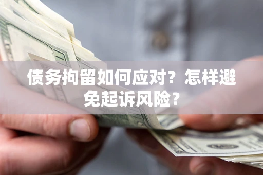 济南债务拘留如何应对？怎样避免起诉风险？
