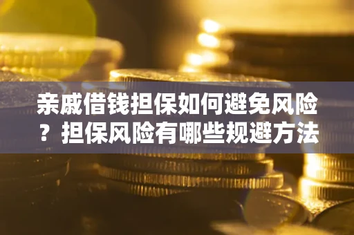 济南亲戚借钱担保如何避免风险？担保风险有哪些规避方法？