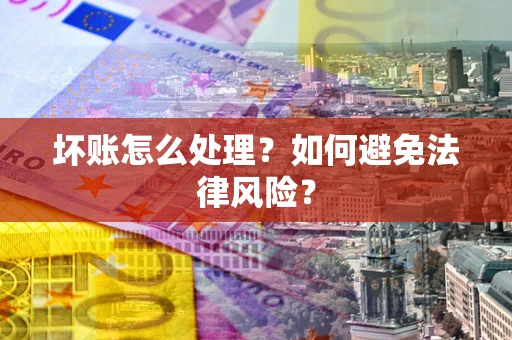济南坏账怎么处理？如何避免法律风险？