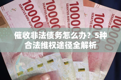 济南催收非法债务怎么办？5种合法维权途径全解析