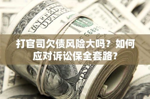 济南打官司欠债风险大吗？如何应对诉讼保全套路？
