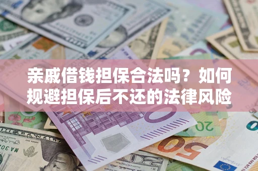 济南亲戚借钱担保合法吗？如何规避担保后不还的法律风险？