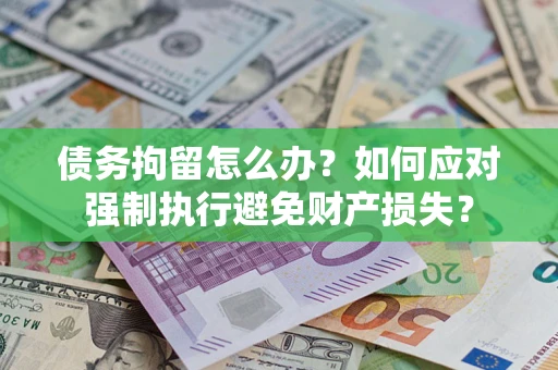 济南债务拘留怎么办？如何应对强制执行避免财产损失？