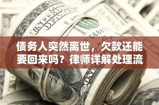 济南债务人突然离世，欠款还能要回来吗？律师详解处理流程