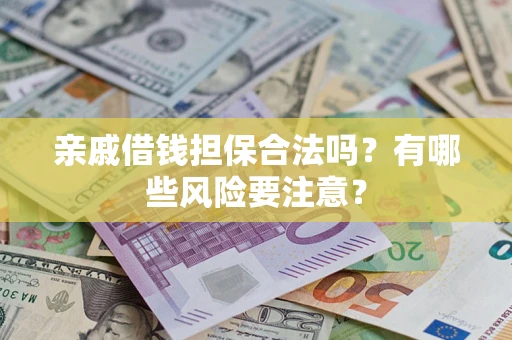 济南亲戚借钱担保合法吗？有哪些风险要注意？