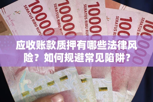 济南应收账款质押有哪些法律风险？如何规避常见陷阱？