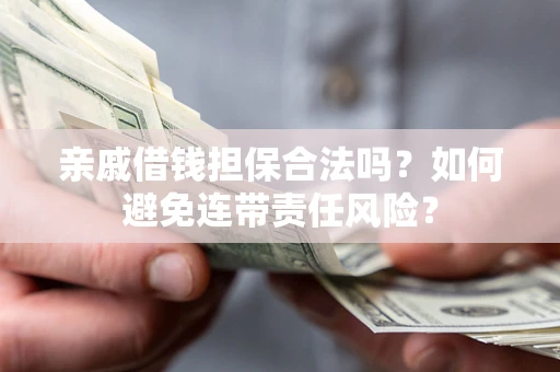 济南亲戚借钱担保合法吗？如何避免连带责任风险？
