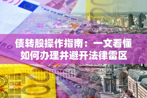 济南债转股操作指南：一文看懂如何办理并避开法律雷区