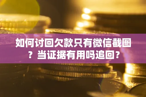 济南如何讨回欠款只有微信截图？当证据有用吗追回？