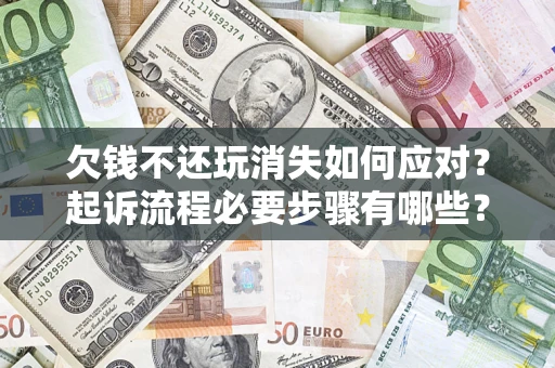 济南欠钱不还玩消失如何应对？起诉流程必要步骤有哪些？