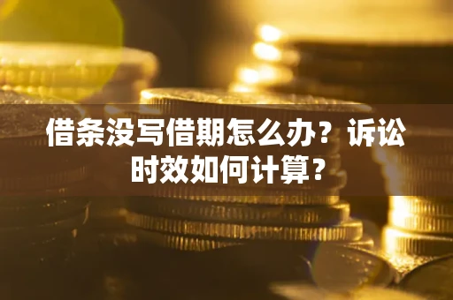济南借条没写借期怎么办？诉讼时效如何计算？