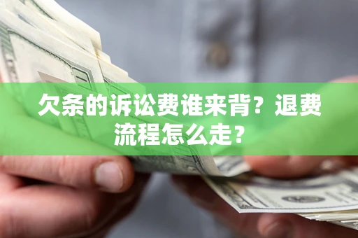 济南欠条的诉讼费谁来背？退费流程怎么走？