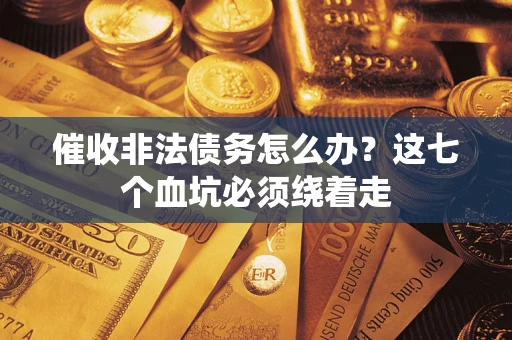 济南催收非法债务怎么办？这七个血坑必须绕着走