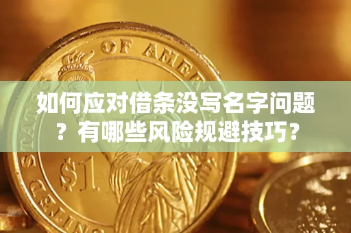 济南如何应对借条没写名字问题？有哪些风险规避技巧？