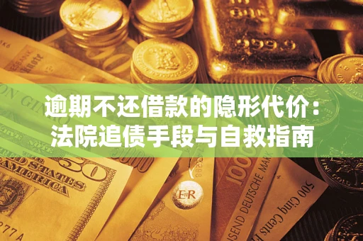 济南逾期不还借款的隐形代价：法院追债手段与自救指南